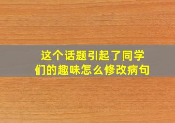 这个话题引起了同学们的趣味怎么修改病句