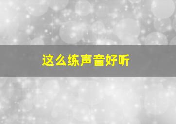 这么练声音好听