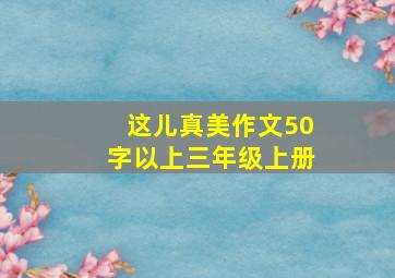 这儿真美作文50字以上三年级上册