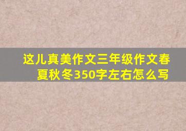 这儿真美作文三年级作文春夏秋冬350字左右怎么写