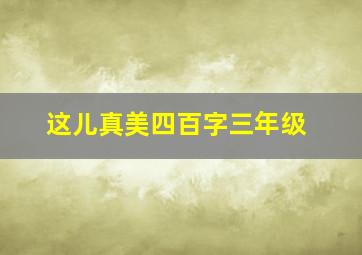 这儿真美四百字三年级