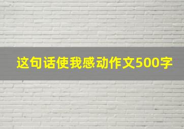 这句话使我感动作文500字