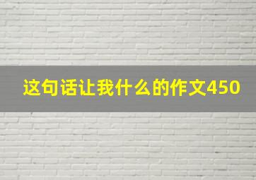 这句话让我什么的作文450