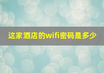 这家酒店的wifi密码是多少