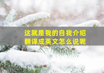 这就是我的自我介绍翻译成英文怎么说呢