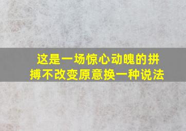 这是一场惊心动魄的拼搏不改变原意换一种说法