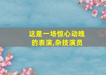 这是一场惊心动魄的表演,杂技演员