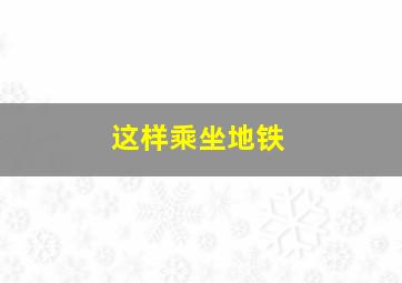 这样乘坐地铁