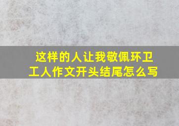 这样的人让我敬佩环卫工人作文开头结尾怎么写