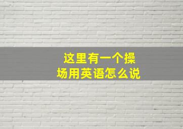 这里有一个操场用英语怎么说