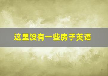 这里没有一些房子英语