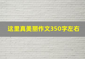 这里真美丽作文350字左右