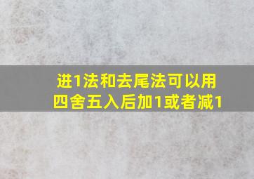 进1法和去尾法可以用四舍五入后加1或者减1