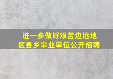 进一步做好艰苦边远地区县乡事业单位公开招聘