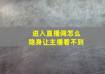 进入直播间怎么隐身让主播看不到