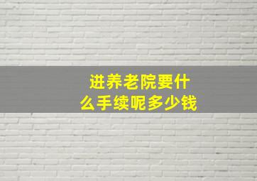 进养老院要什么手续呢多少钱