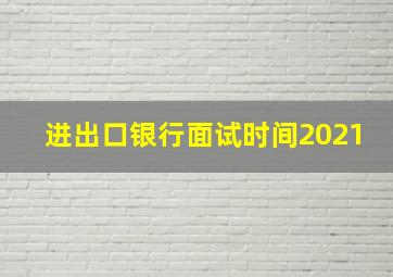 进出口银行面试时间2021