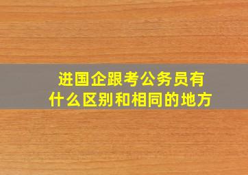 进国企跟考公务员有什么区别和相同的地方