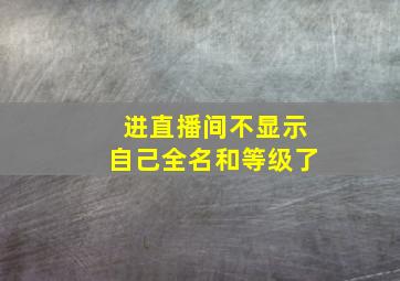 进直播间不显示自己全名和等级了