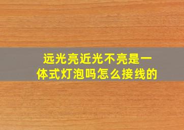 远光亮近光不亮是一体式灯泡吗怎么接线的