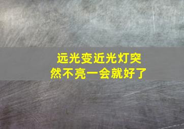 远光变近光灯突然不亮一会就好了