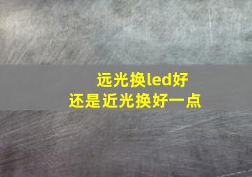 远光换led好还是近光换好一点