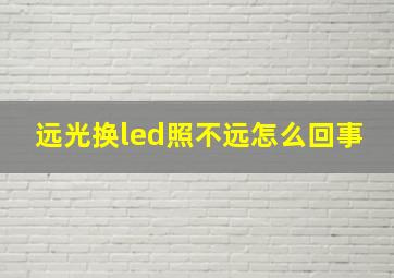 远光换led照不远怎么回事