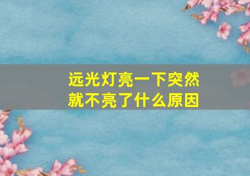 远光灯亮一下突然就不亮了什么原因