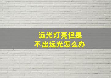 远光灯亮但是不出远光怎么办