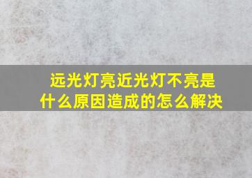 远光灯亮近光灯不亮是什么原因造成的怎么解决