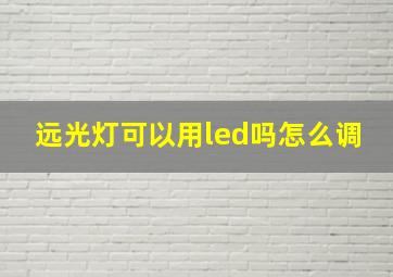 远光灯可以用led吗怎么调