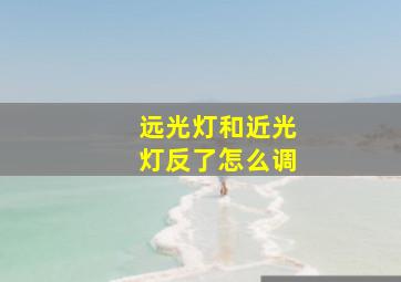 远光灯和近光灯反了怎么调