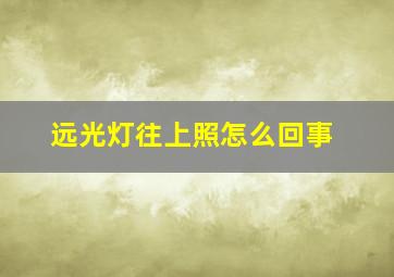 远光灯往上照怎么回事