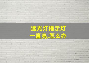 远光灯指示灯一直亮,怎么办