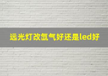 远光灯改氙气好还是led好