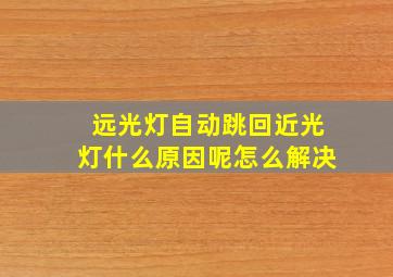 远光灯自动跳回近光灯什么原因呢怎么解决