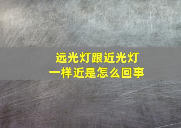 远光灯跟近光灯一样近是怎么回事