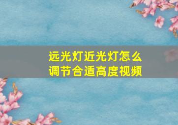 远光灯近光灯怎么调节合适高度视频