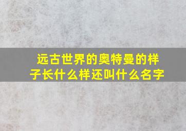 远古世界的奥特曼的样子长什么样还叫什么名字