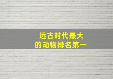 远古时代最大的动物排名第一