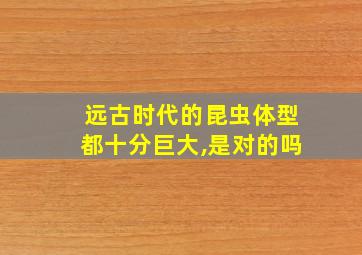 远古时代的昆虫体型都十分巨大,是对的吗