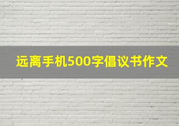 远离手机500字倡议书作文