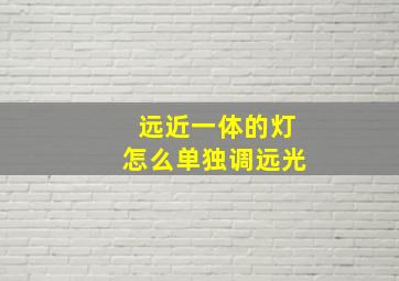 远近一体的灯怎么单独调远光