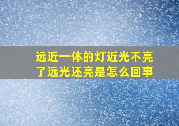 远近一体的灯近光不亮了远光还亮是怎么回事