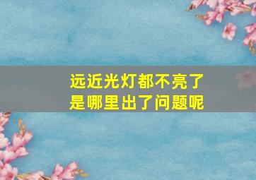 远近光灯都不亮了是哪里出了问题呢