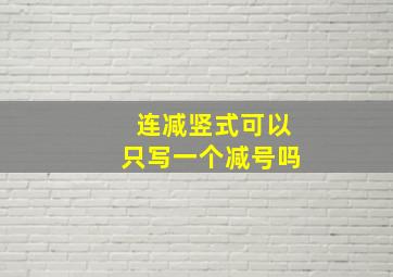 连减竖式可以只写一个减号吗