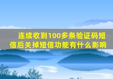 连续收到100多条验证码短信后关掉短信功能有什么影响