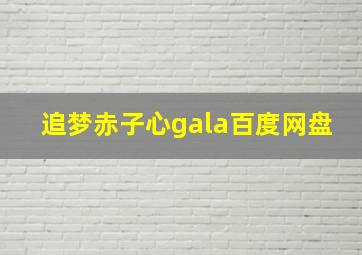 追梦赤子心gala百度网盘