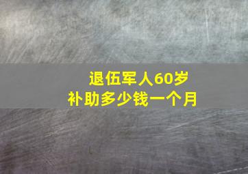 退伍军人60岁补助多少钱一个月