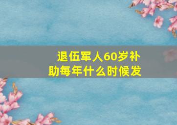 退伍军人60岁补助每年什么时候发